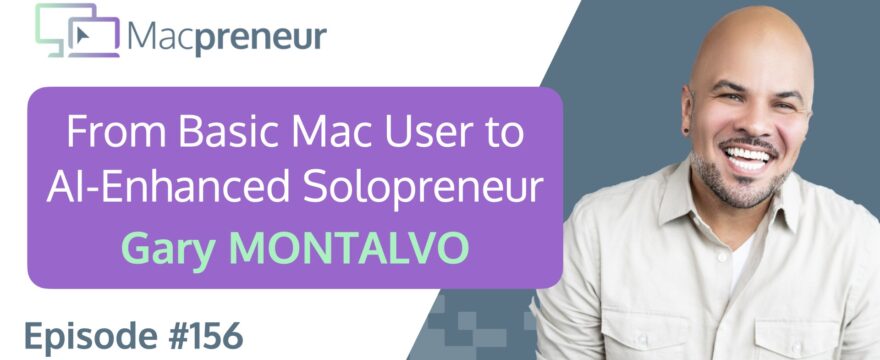 MP156: From Basic Mac User to AI-Enhanced Solopreneur with Gary Montalvo